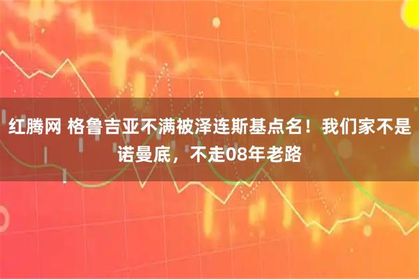 红腾网 格鲁吉亚不满被泽连斯基点名！我们家不是诺曼底，不走08年老路