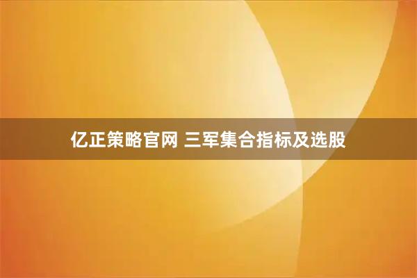 亿正策略官网 三军集合指标及选股