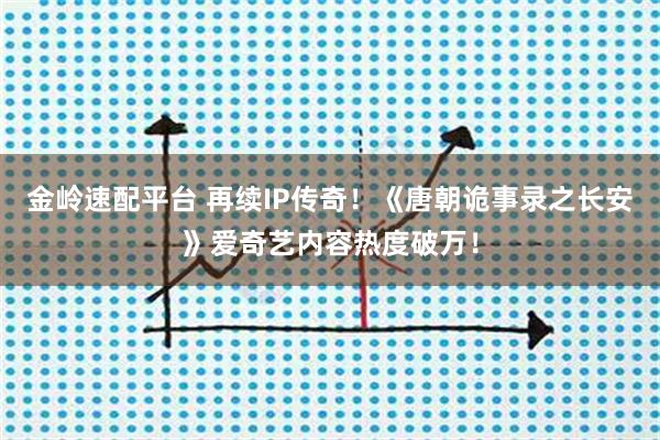 金岭速配平台 再续IP传奇!《唐朝诡事录之长安》爱奇艺内容热度破万!