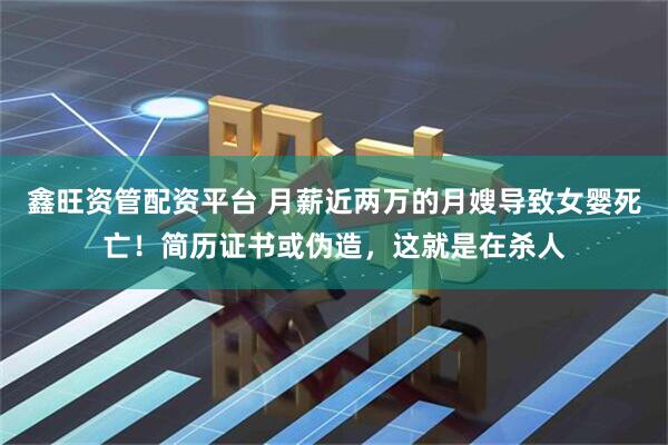 鑫旺资管配资平台 月薪近两万的月嫂导致女婴死亡！简历证书或伪造，这就是在杀人