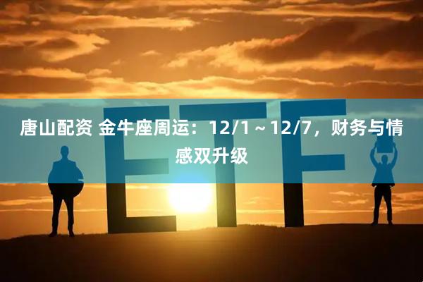 唐山配资 金牛座周运:12/1~12/7,财务与情感双升级