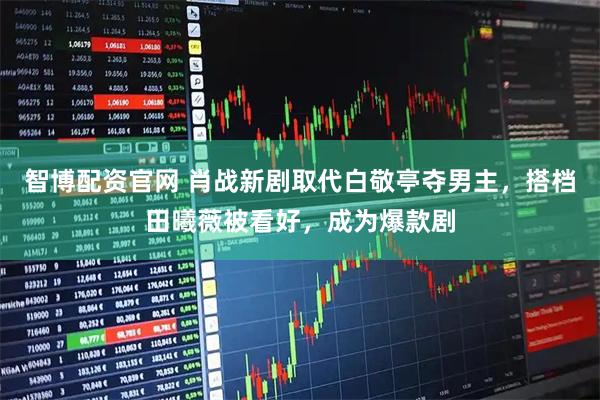 智博配资官网 肖战新剧取代白敬亭夺男主,搭档田曦薇被看好,成为爆款剧