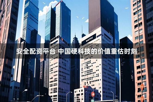 安全配资平台 中国硬科技的价值重估时刻
