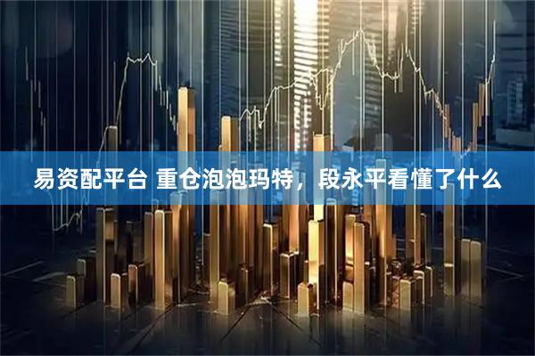 易资配平台 重仓泡泡玛特，段永平看懂了什么