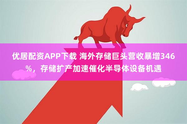 优居配资APP下载 海外存储巨头营收暴增346%，存储扩产加速催化半导体设备机遇